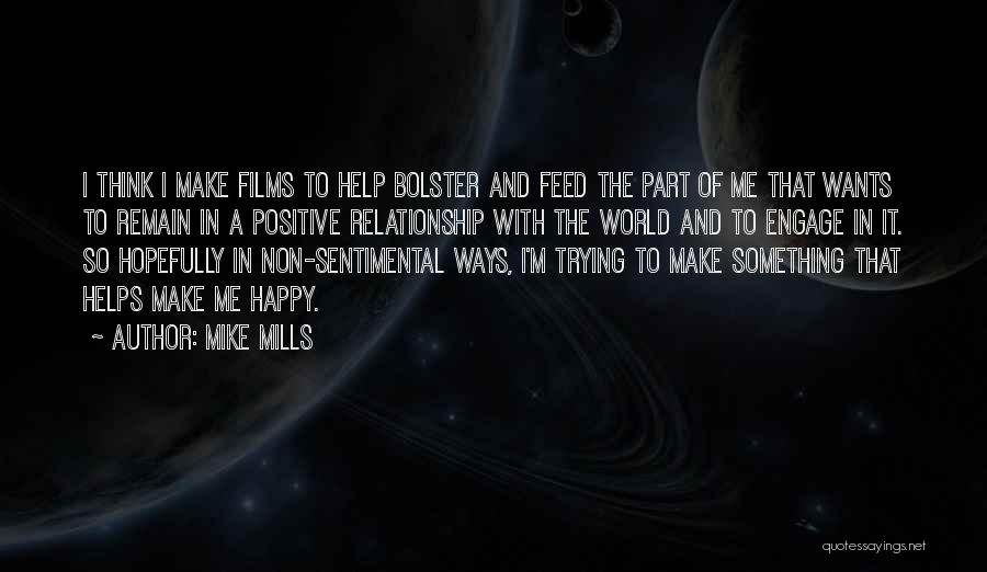 Mike Mills Quotes: I Think I Make Films To Help Bolster And Feed The Part Of Me That Wants To Remain In A