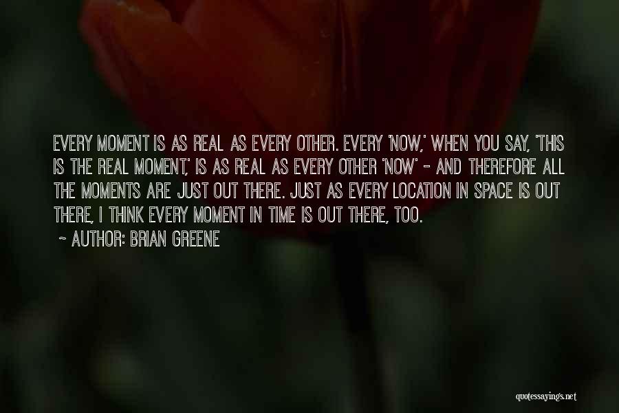 Brian Greene Quotes: Every Moment Is As Real As Every Other. Every 'now,' When You Say, 'this Is The Real Moment,' Is As