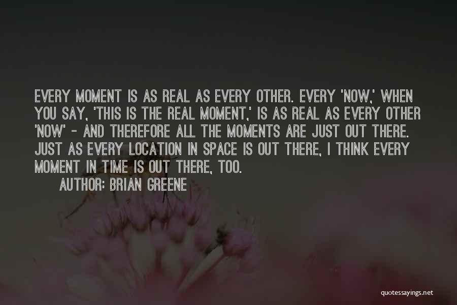 Brian Greene Quotes: Every Moment Is As Real As Every Other. Every 'now,' When You Say, 'this Is The Real Moment,' Is As
