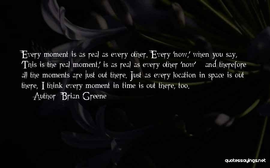 Brian Greene Quotes: Every Moment Is As Real As Every Other. Every 'now,' When You Say, 'this Is The Real Moment,' Is As