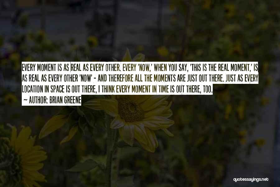 Brian Greene Quotes: Every Moment Is As Real As Every Other. Every 'now,' When You Say, 'this Is The Real Moment,' Is As