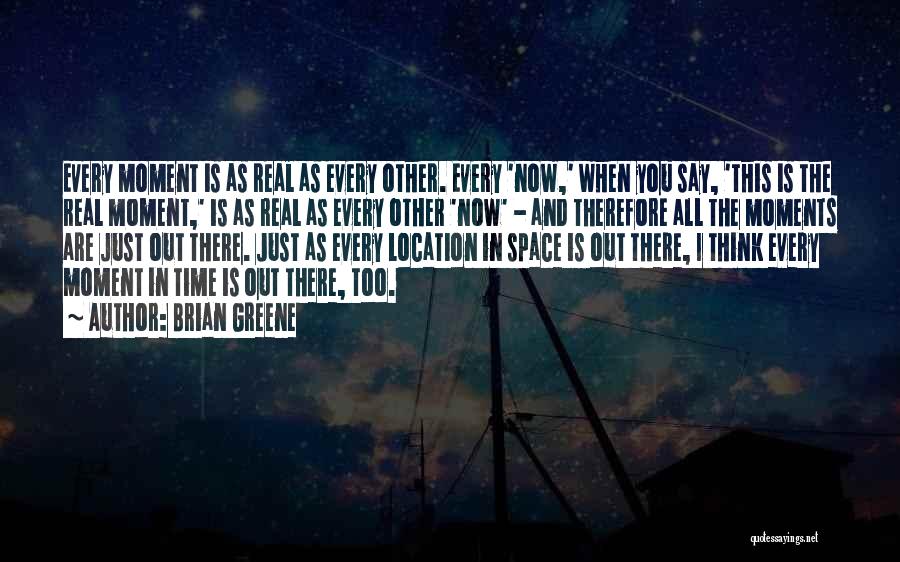 Brian Greene Quotes: Every Moment Is As Real As Every Other. Every 'now,' When You Say, 'this Is The Real Moment,' Is As