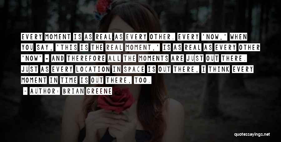 Brian Greene Quotes: Every Moment Is As Real As Every Other. Every 'now,' When You Say, 'this Is The Real Moment,' Is As