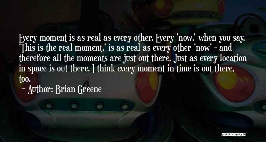 Brian Greene Quotes: Every Moment Is As Real As Every Other. Every 'now,' When You Say, 'this Is The Real Moment,' Is As