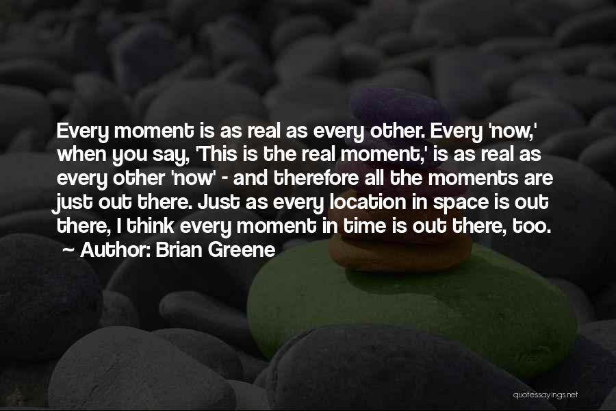 Brian Greene Quotes: Every Moment Is As Real As Every Other. Every 'now,' When You Say, 'this Is The Real Moment,' Is As
