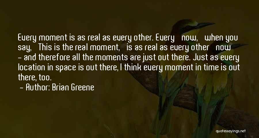 Brian Greene Quotes: Every Moment Is As Real As Every Other. Every 'now,' When You Say, 'this Is The Real Moment,' Is As