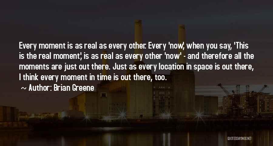 Brian Greene Quotes: Every Moment Is As Real As Every Other. Every 'now,' When You Say, 'this Is The Real Moment,' Is As