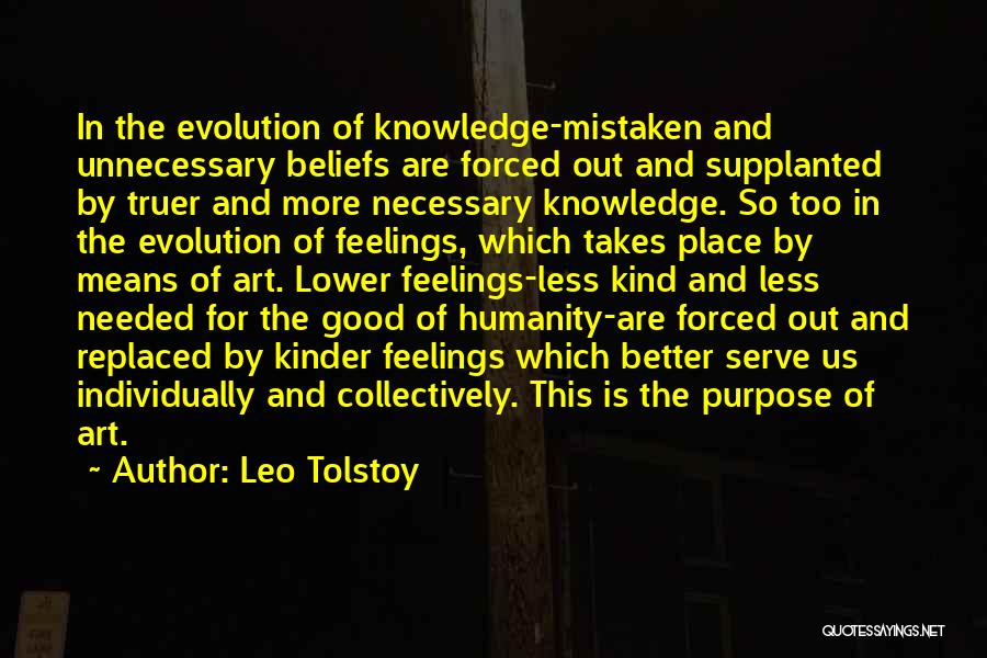 Leo Tolstoy Quotes: In The Evolution Of Knowledge-mistaken And Unnecessary Beliefs Are Forced Out And Supplanted By Truer And More Necessary Knowledge. So