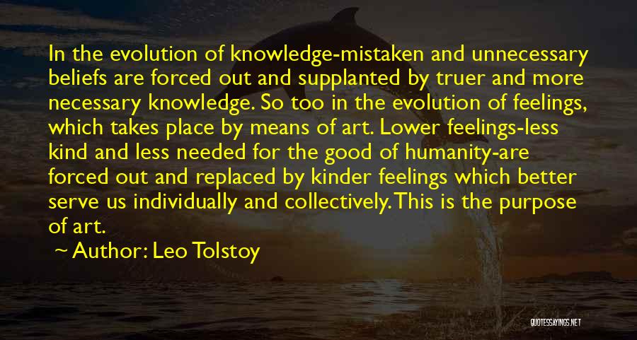 Leo Tolstoy Quotes: In The Evolution Of Knowledge-mistaken And Unnecessary Beliefs Are Forced Out And Supplanted By Truer And More Necessary Knowledge. So