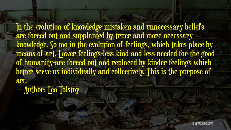 Leo Tolstoy Quotes: In The Evolution Of Knowledge-mistaken And Unnecessary Beliefs Are Forced Out And Supplanted By Truer And More Necessary Knowledge. So