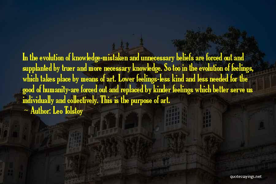 Leo Tolstoy Quotes: In The Evolution Of Knowledge-mistaken And Unnecessary Beliefs Are Forced Out And Supplanted By Truer And More Necessary Knowledge. So