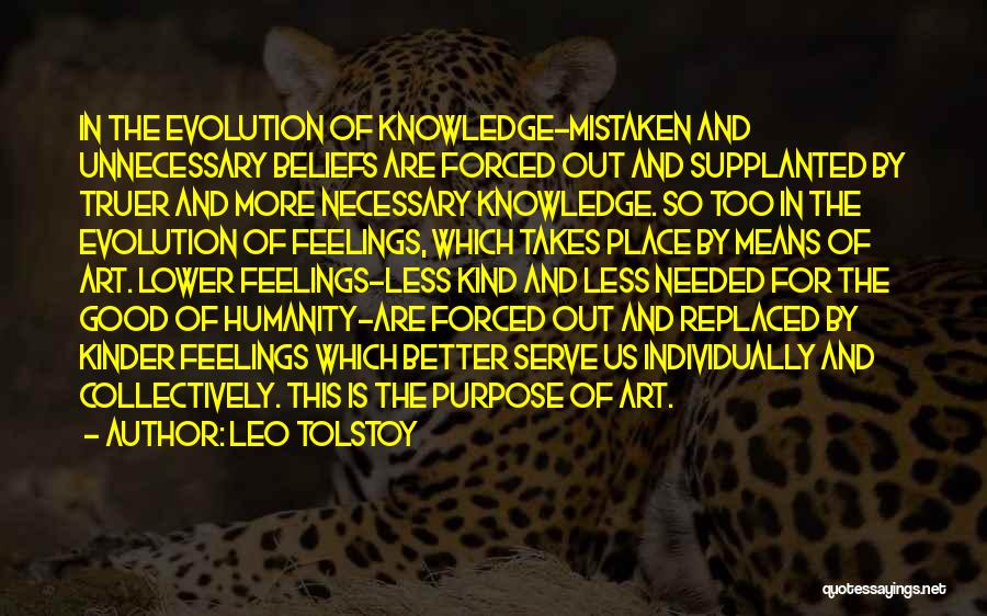 Leo Tolstoy Quotes: In The Evolution Of Knowledge-mistaken And Unnecessary Beliefs Are Forced Out And Supplanted By Truer And More Necessary Knowledge. So