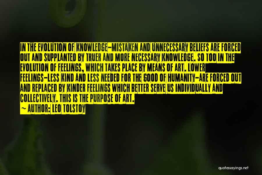 Leo Tolstoy Quotes: In The Evolution Of Knowledge-mistaken And Unnecessary Beliefs Are Forced Out And Supplanted By Truer And More Necessary Knowledge. So