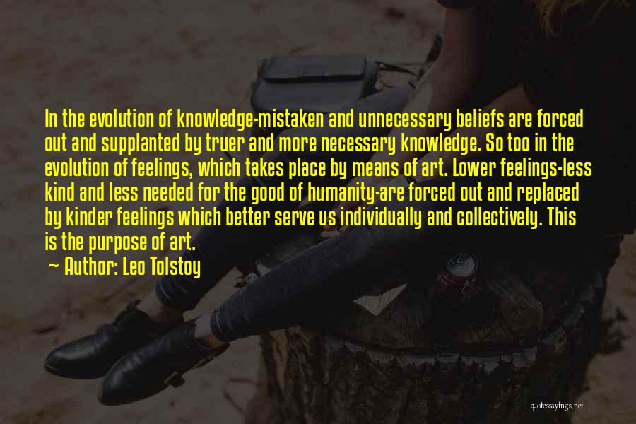 Leo Tolstoy Quotes: In The Evolution Of Knowledge-mistaken And Unnecessary Beliefs Are Forced Out And Supplanted By Truer And More Necessary Knowledge. So