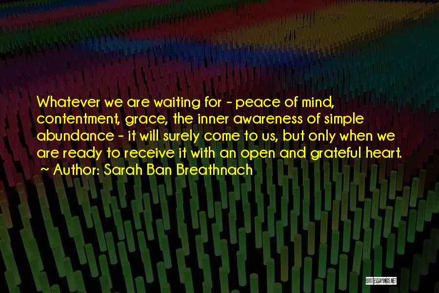 Sarah Ban Breathnach Quotes: Whatever We Are Waiting For - Peace Of Mind, Contentment, Grace, The Inner Awareness Of Simple Abundance - It Will