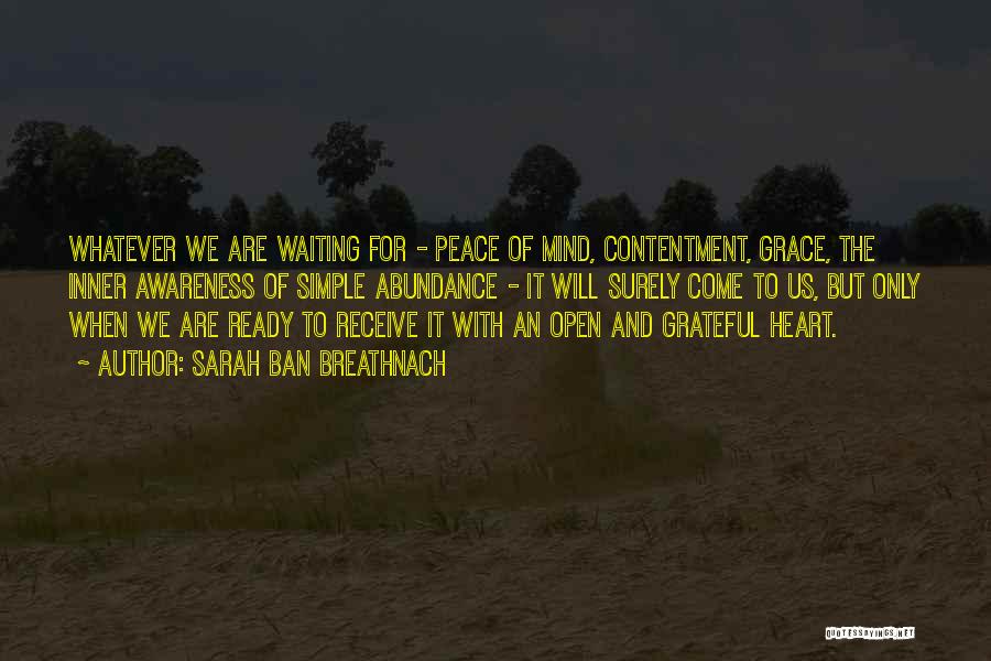 Sarah Ban Breathnach Quotes: Whatever We Are Waiting For - Peace Of Mind, Contentment, Grace, The Inner Awareness Of Simple Abundance - It Will