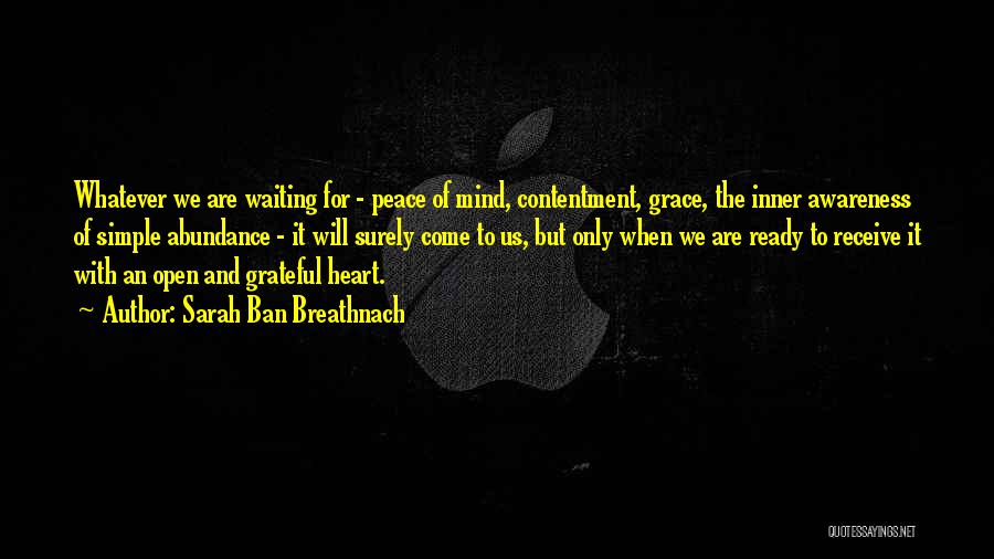 Sarah Ban Breathnach Quotes: Whatever We Are Waiting For - Peace Of Mind, Contentment, Grace, The Inner Awareness Of Simple Abundance - It Will