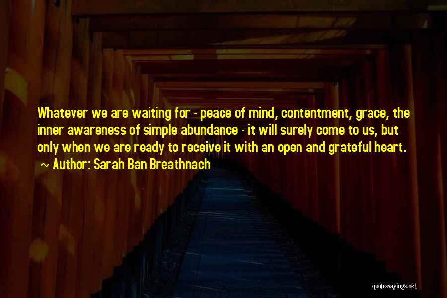 Sarah Ban Breathnach Quotes: Whatever We Are Waiting For - Peace Of Mind, Contentment, Grace, The Inner Awareness Of Simple Abundance - It Will