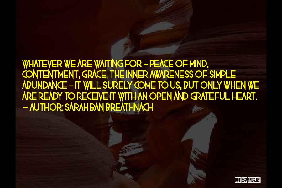 Sarah Ban Breathnach Quotes: Whatever We Are Waiting For - Peace Of Mind, Contentment, Grace, The Inner Awareness Of Simple Abundance - It Will