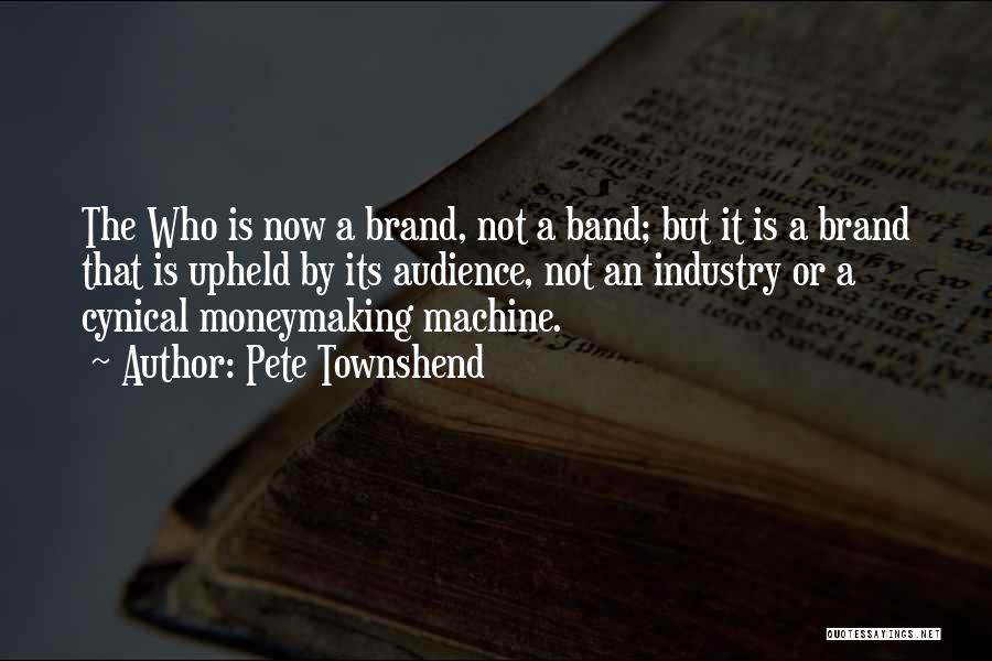 Pete Townshend Quotes: The Who Is Now A Brand, Not A Band; But It Is A Brand That Is Upheld By Its Audience,