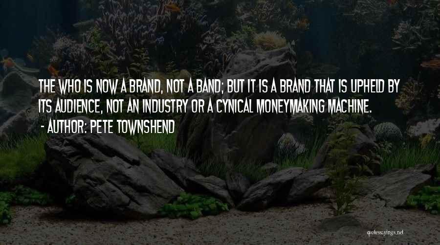 Pete Townshend Quotes: The Who Is Now A Brand, Not A Band; But It Is A Brand That Is Upheld By Its Audience,