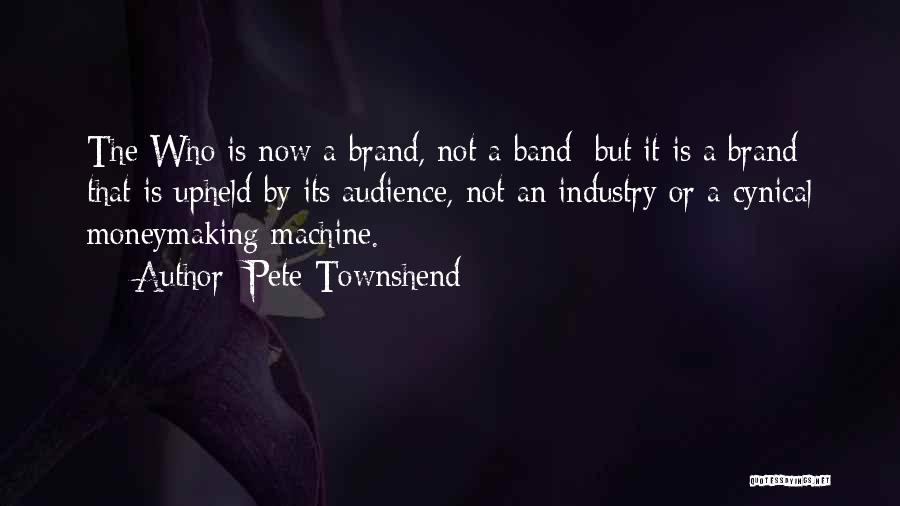 Pete Townshend Quotes: The Who Is Now A Brand, Not A Band; But It Is A Brand That Is Upheld By Its Audience,