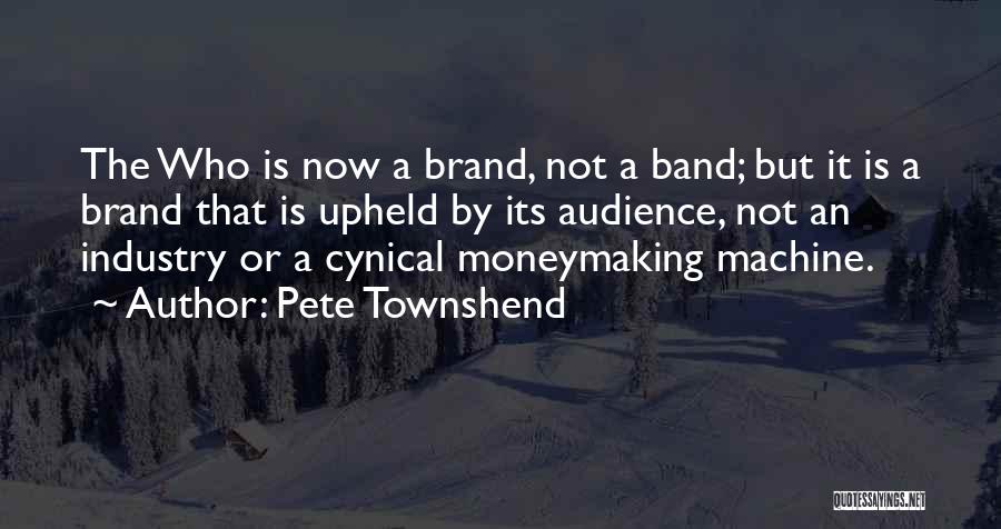 Pete Townshend Quotes: The Who Is Now A Brand, Not A Band; But It Is A Brand That Is Upheld By Its Audience,