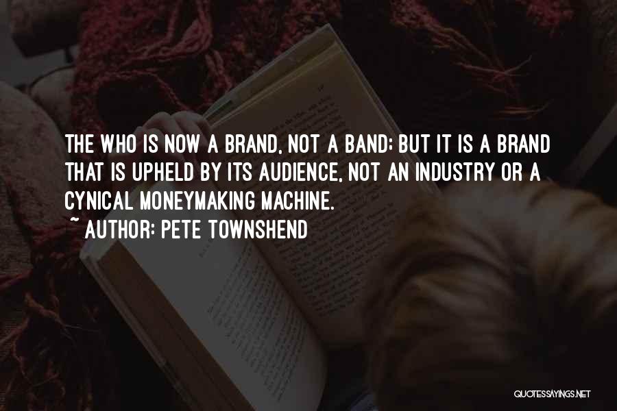 Pete Townshend Quotes: The Who Is Now A Brand, Not A Band; But It Is A Brand That Is Upheld By Its Audience,