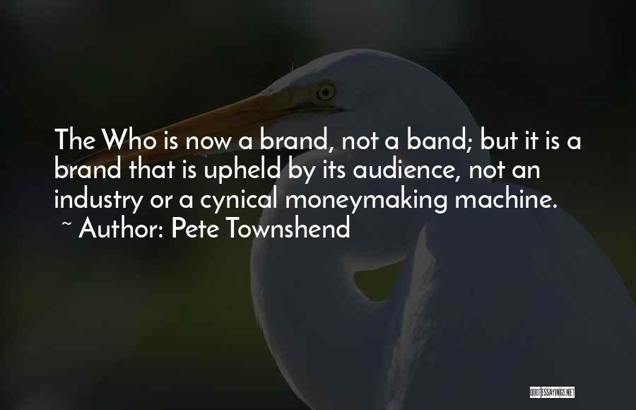 Pete Townshend Quotes: The Who Is Now A Brand, Not A Band; But It Is A Brand That Is Upheld By Its Audience,