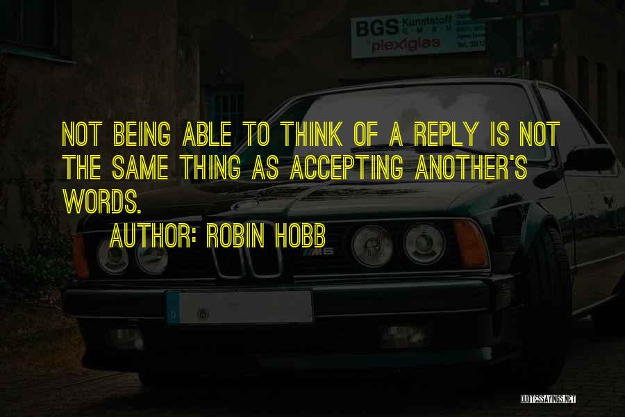 Robin Hobb Quotes: Not Being Able To Think Of A Reply Is Not The Same Thing As Accepting Another's Words.