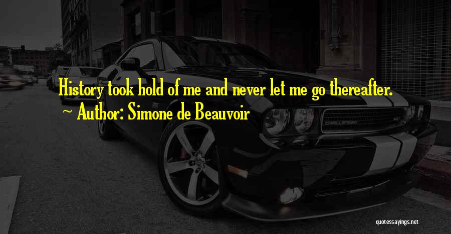 Simone De Beauvoir Quotes: History Took Hold Of Me And Never Let Me Go Thereafter.