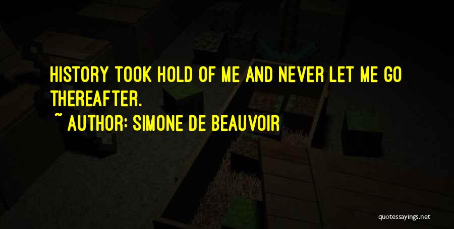 Simone De Beauvoir Quotes: History Took Hold Of Me And Never Let Me Go Thereafter.