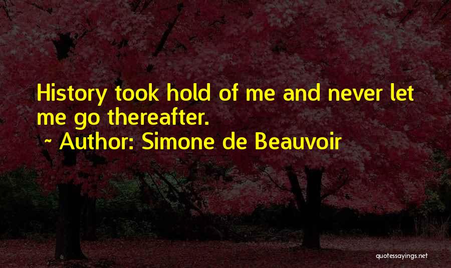 Simone De Beauvoir Quotes: History Took Hold Of Me And Never Let Me Go Thereafter.