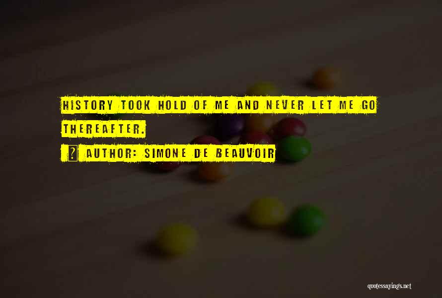 Simone De Beauvoir Quotes: History Took Hold Of Me And Never Let Me Go Thereafter.