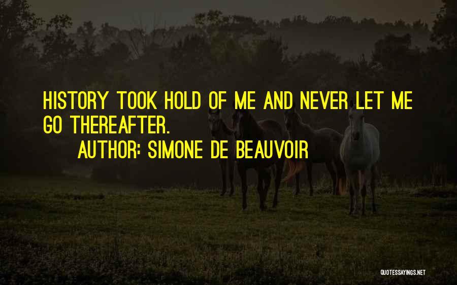 Simone De Beauvoir Quotes: History Took Hold Of Me And Never Let Me Go Thereafter.