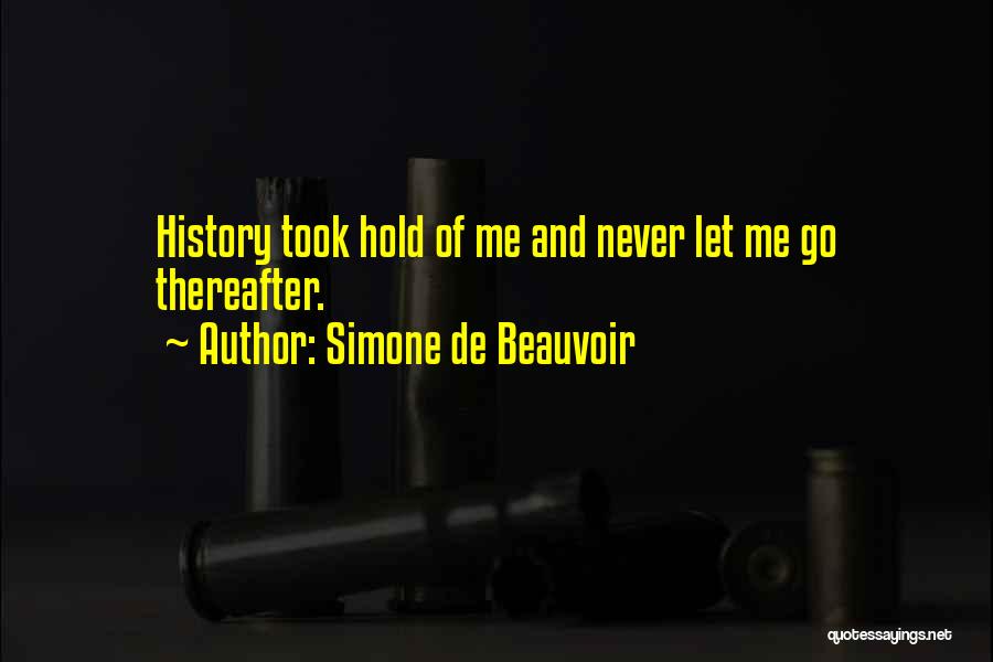 Simone De Beauvoir Quotes: History Took Hold Of Me And Never Let Me Go Thereafter.