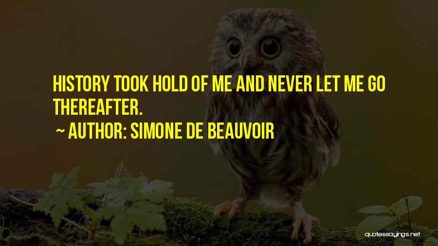 Simone De Beauvoir Quotes: History Took Hold Of Me And Never Let Me Go Thereafter.