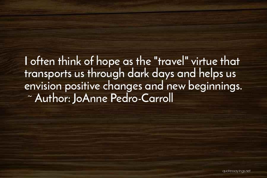 JoAnne Pedro-Carroll Quotes: I Often Think Of Hope As The Travel Virtue That Transports Us Through Dark Days And Helps Us Envision Positive