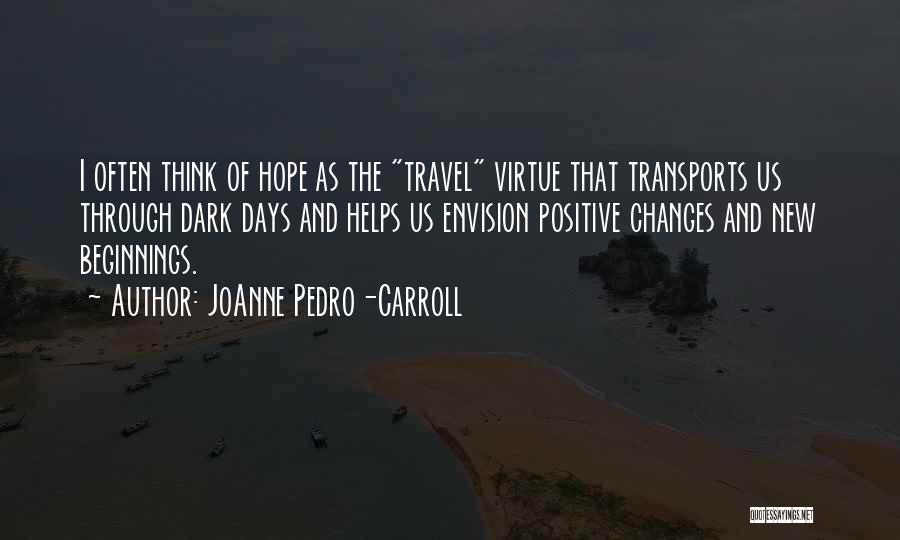 JoAnne Pedro-Carroll Quotes: I Often Think Of Hope As The Travel Virtue That Transports Us Through Dark Days And Helps Us Envision Positive