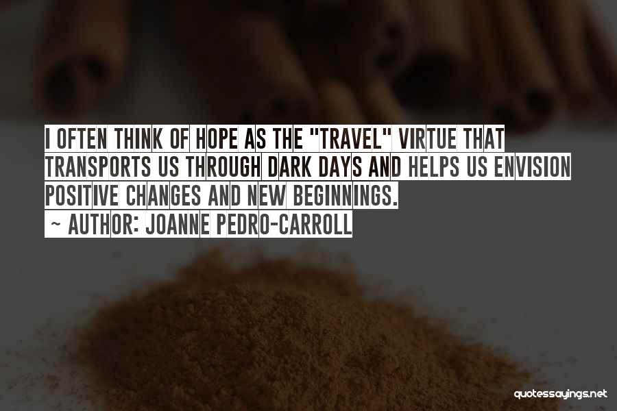 JoAnne Pedro-Carroll Quotes: I Often Think Of Hope As The Travel Virtue That Transports Us Through Dark Days And Helps Us Envision Positive