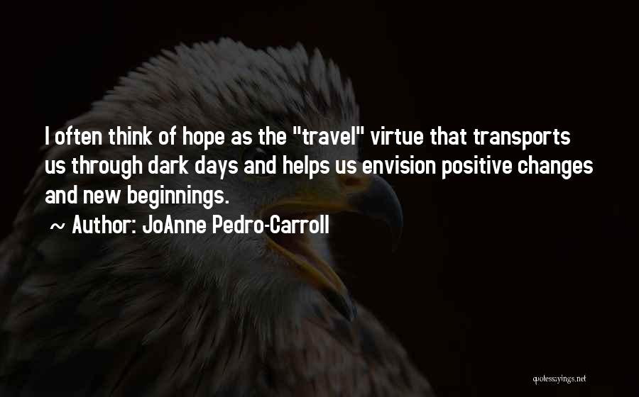 JoAnne Pedro-Carroll Quotes: I Often Think Of Hope As The Travel Virtue That Transports Us Through Dark Days And Helps Us Envision Positive