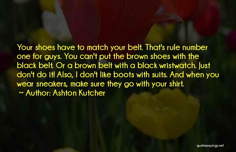 Ashton Kutcher Quotes: Your Shoes Have To Match Your Belt. That's Rule Number One For Guys. You Can't Put The Brown Shoes With