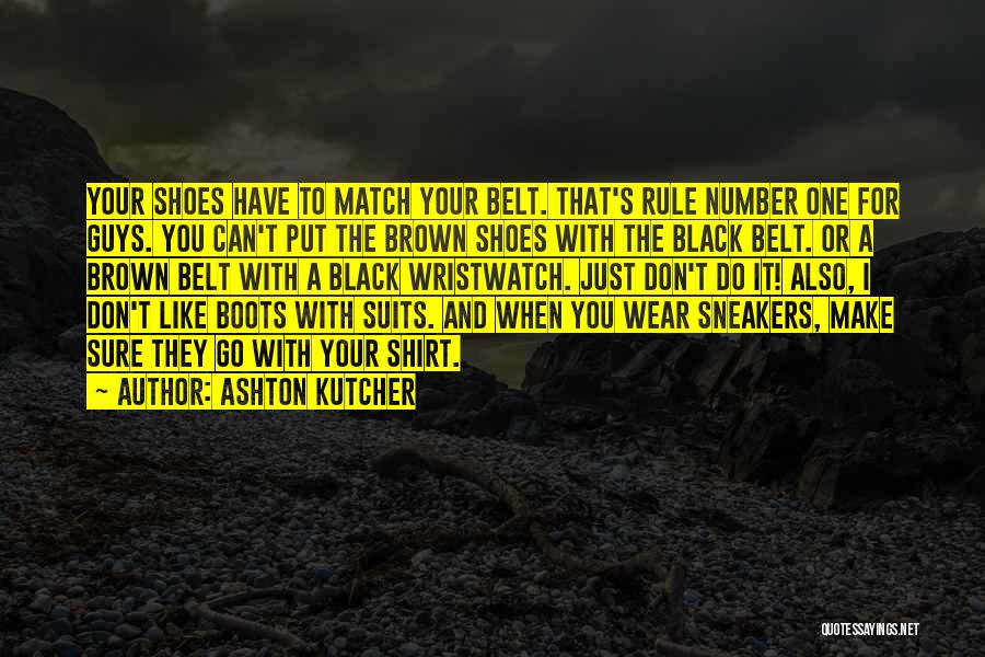Ashton Kutcher Quotes: Your Shoes Have To Match Your Belt. That's Rule Number One For Guys. You Can't Put The Brown Shoes With