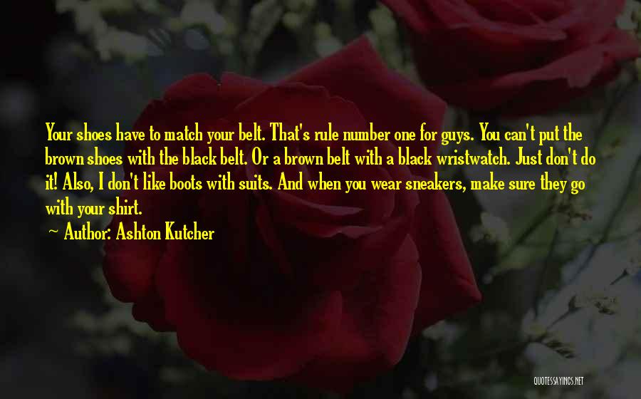 Ashton Kutcher Quotes: Your Shoes Have To Match Your Belt. That's Rule Number One For Guys. You Can't Put The Brown Shoes With