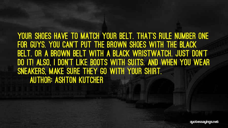 Ashton Kutcher Quotes: Your Shoes Have To Match Your Belt. That's Rule Number One For Guys. You Can't Put The Brown Shoes With