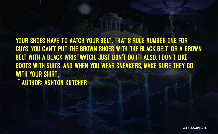 Ashton Kutcher Quotes: Your Shoes Have To Match Your Belt. That's Rule Number One For Guys. You Can't Put The Brown Shoes With