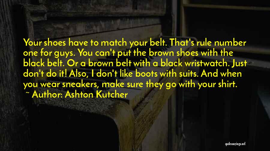 Ashton Kutcher Quotes: Your Shoes Have To Match Your Belt. That's Rule Number One For Guys. You Can't Put The Brown Shoes With