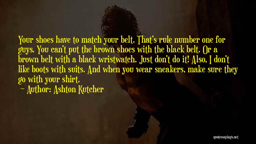 Ashton Kutcher Quotes: Your Shoes Have To Match Your Belt. That's Rule Number One For Guys. You Can't Put The Brown Shoes With