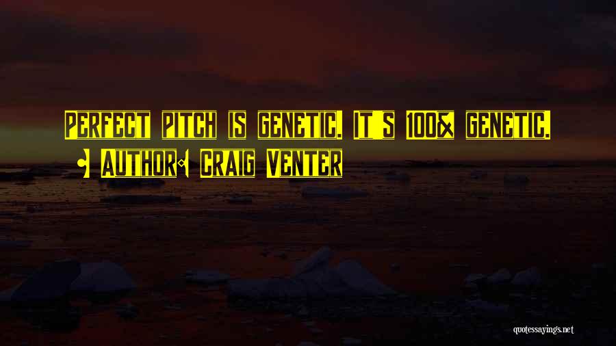 Craig Venter Quotes: Perfect Pitch Is Genetic. It's 100% Genetic.