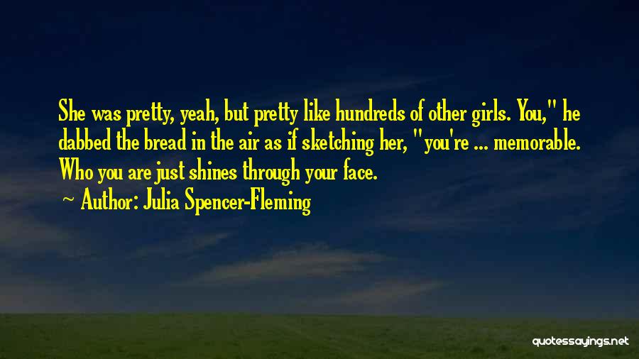 Julia Spencer-Fleming Quotes: She Was Pretty, Yeah, But Pretty Like Hundreds Of Other Girls. You, He Dabbed The Bread In The Air As